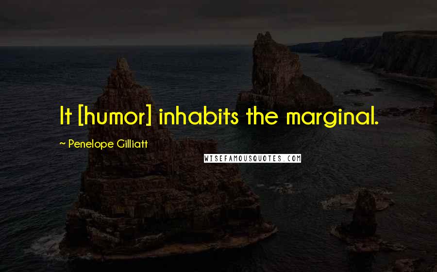 Penelope Gilliatt Quotes: It [humor] inhabits the marginal.