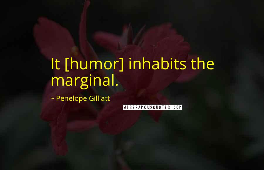 Penelope Gilliatt Quotes: It [humor] inhabits the marginal.