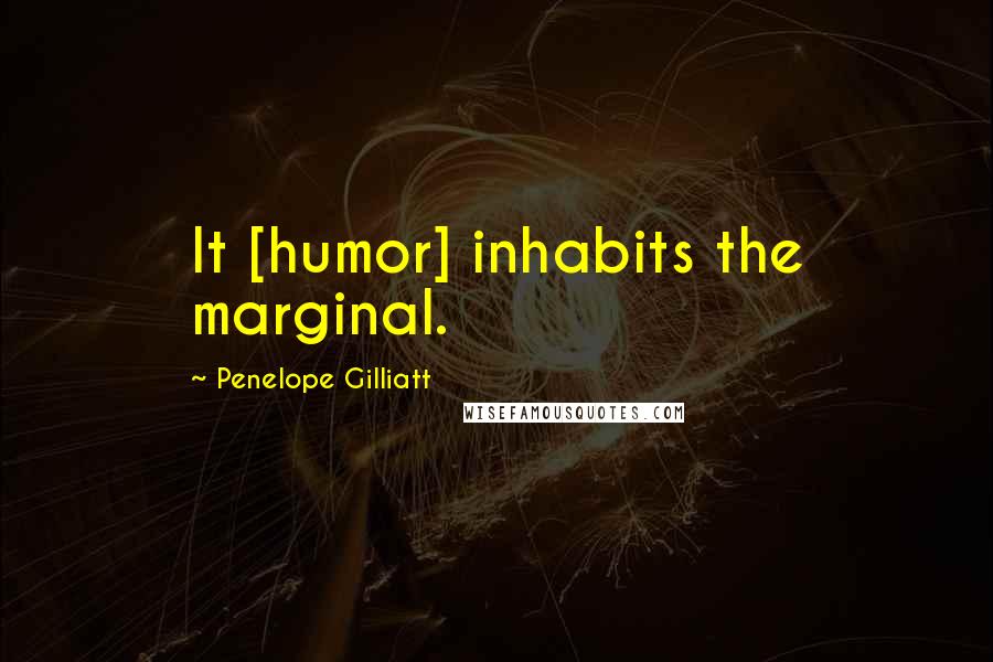 Penelope Gilliatt Quotes: It [humor] inhabits the marginal.