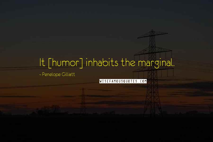 Penelope Gilliatt Quotes: It [humor] inhabits the marginal.