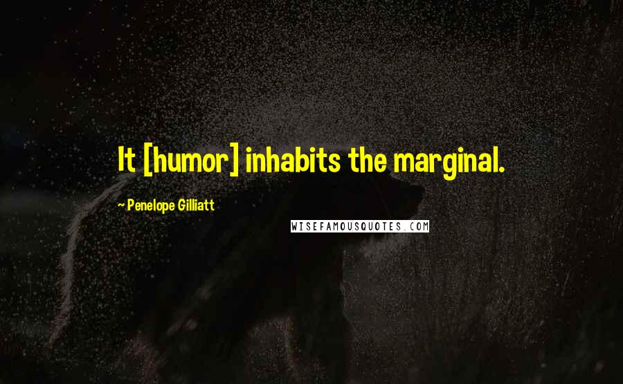 Penelope Gilliatt Quotes: It [humor] inhabits the marginal.