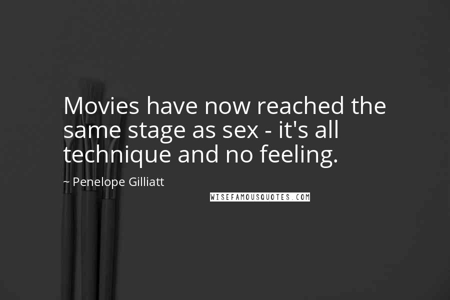 Penelope Gilliatt Quotes: Movies have now reached the same stage as sex - it's all technique and no feeling.