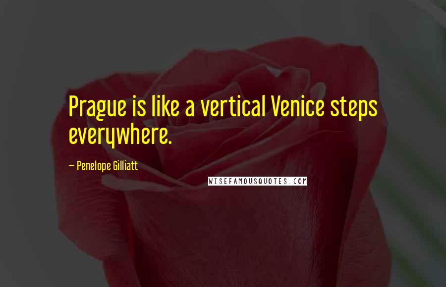 Penelope Gilliatt Quotes: Prague is like a vertical Venice steps everywhere.