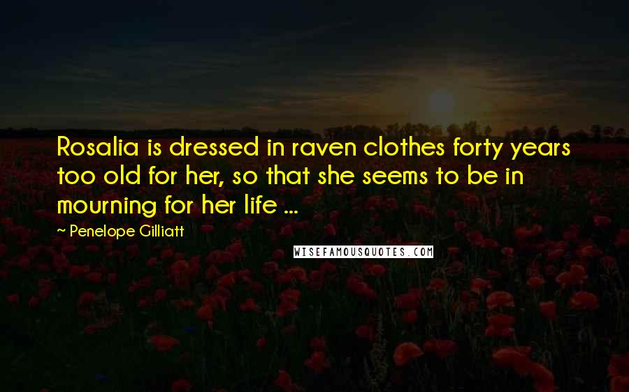 Penelope Gilliatt Quotes: Rosalia is dressed in raven clothes forty years too old for her, so that she seems to be in mourning for her life ...