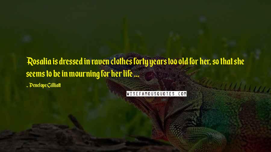 Penelope Gilliatt Quotes: Rosalia is dressed in raven clothes forty years too old for her, so that she seems to be in mourning for her life ...