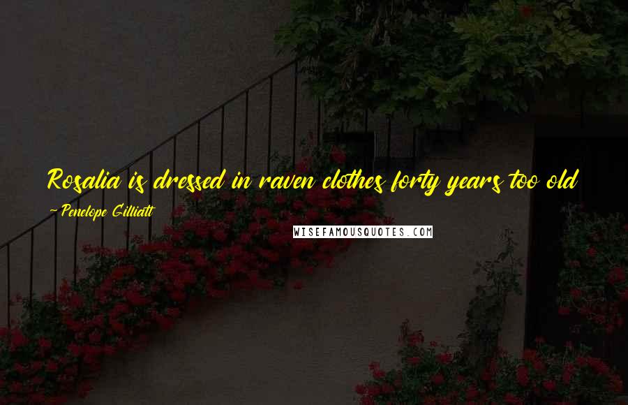 Penelope Gilliatt Quotes: Rosalia is dressed in raven clothes forty years too old for her, so that she seems to be in mourning for her life ...