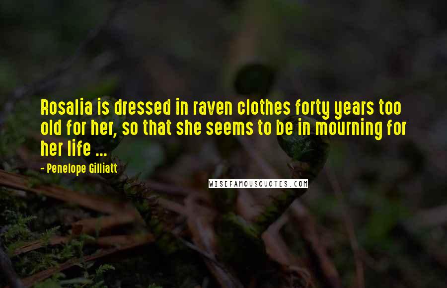 Penelope Gilliatt Quotes: Rosalia is dressed in raven clothes forty years too old for her, so that she seems to be in mourning for her life ...