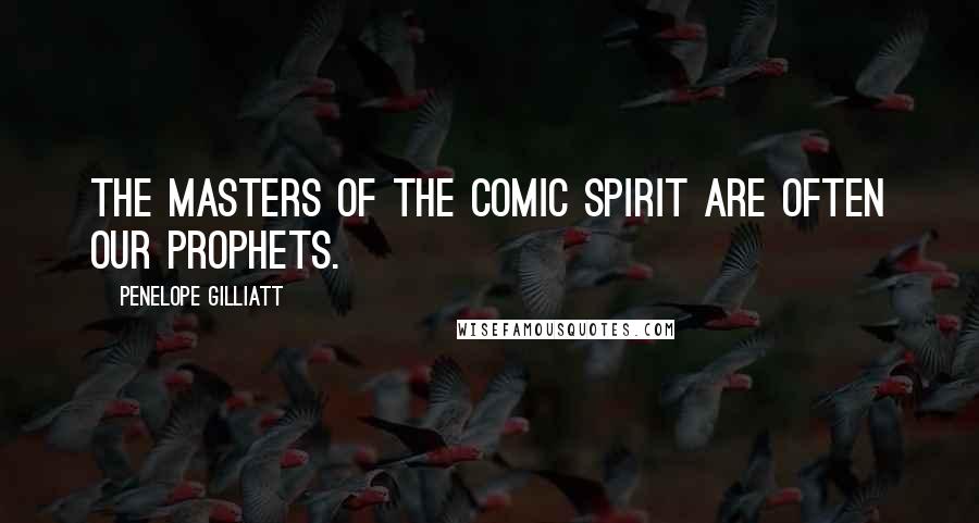 Penelope Gilliatt Quotes: The masters of the comic spirit are often our prophets.