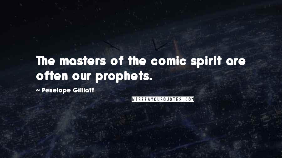 Penelope Gilliatt Quotes: The masters of the comic spirit are often our prophets.