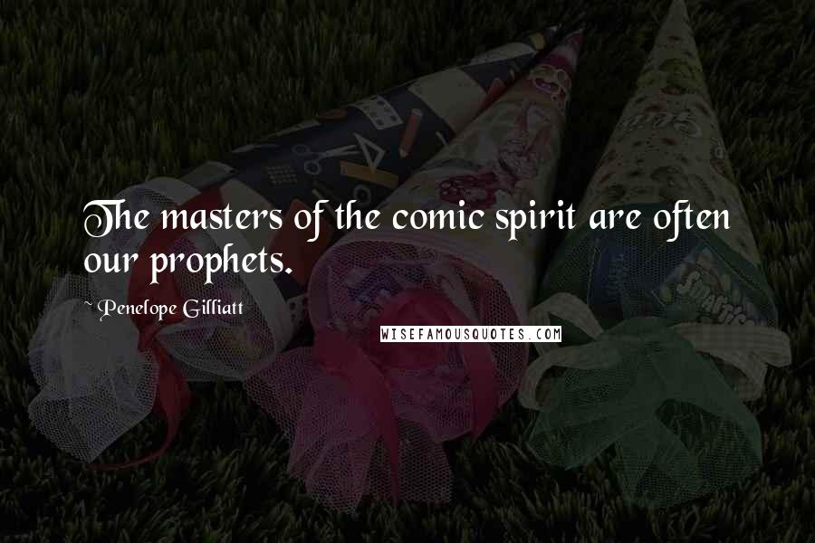 Penelope Gilliatt Quotes: The masters of the comic spirit are often our prophets.