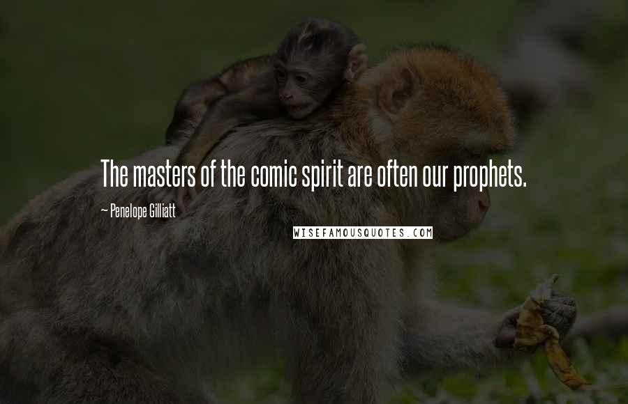 Penelope Gilliatt Quotes: The masters of the comic spirit are often our prophets.