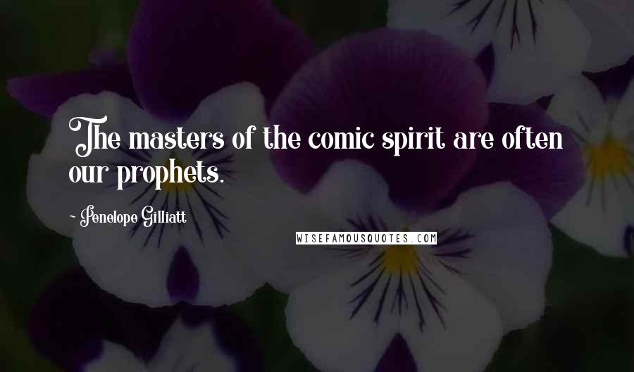 Penelope Gilliatt Quotes: The masters of the comic spirit are often our prophets.