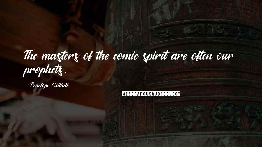 Penelope Gilliatt Quotes: The masters of the comic spirit are often our prophets.