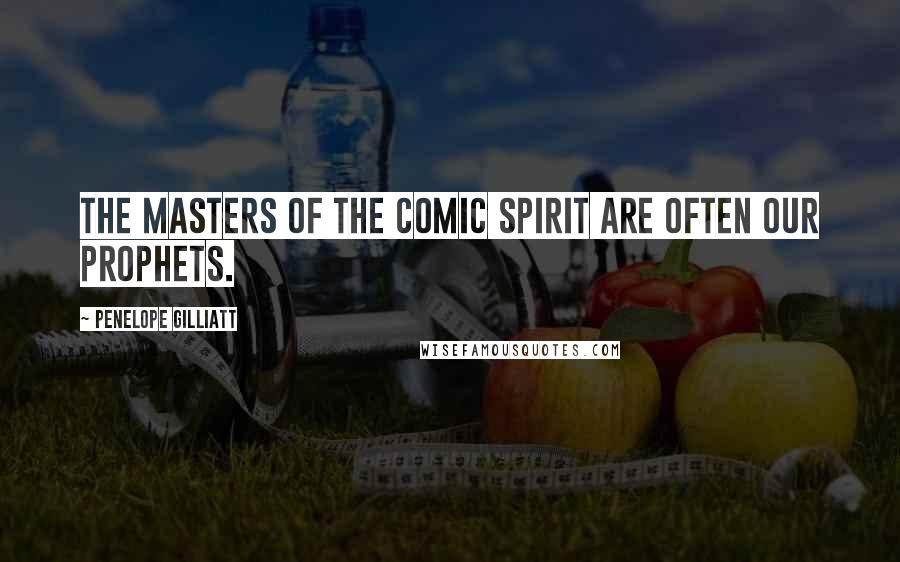 Penelope Gilliatt Quotes: The masters of the comic spirit are often our prophets.