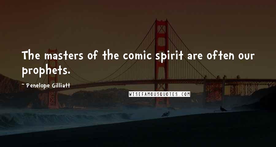 Penelope Gilliatt Quotes: The masters of the comic spirit are often our prophets.