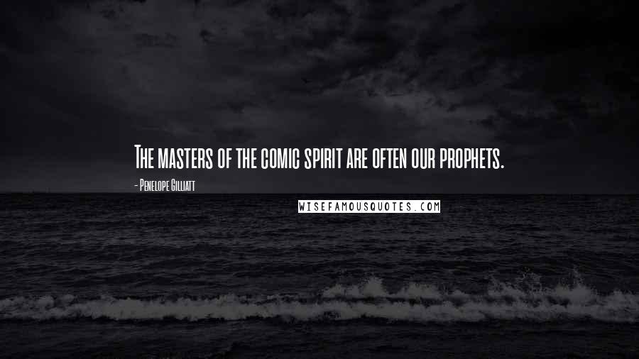 Penelope Gilliatt Quotes: The masters of the comic spirit are often our prophets.