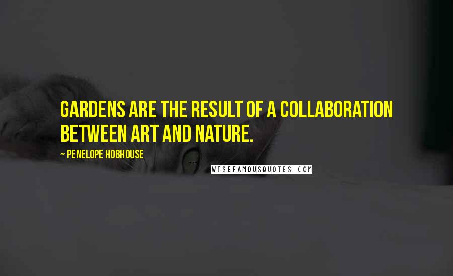 Penelope Hobhouse Quotes: Gardens are the result of a collaboration between art and nature.