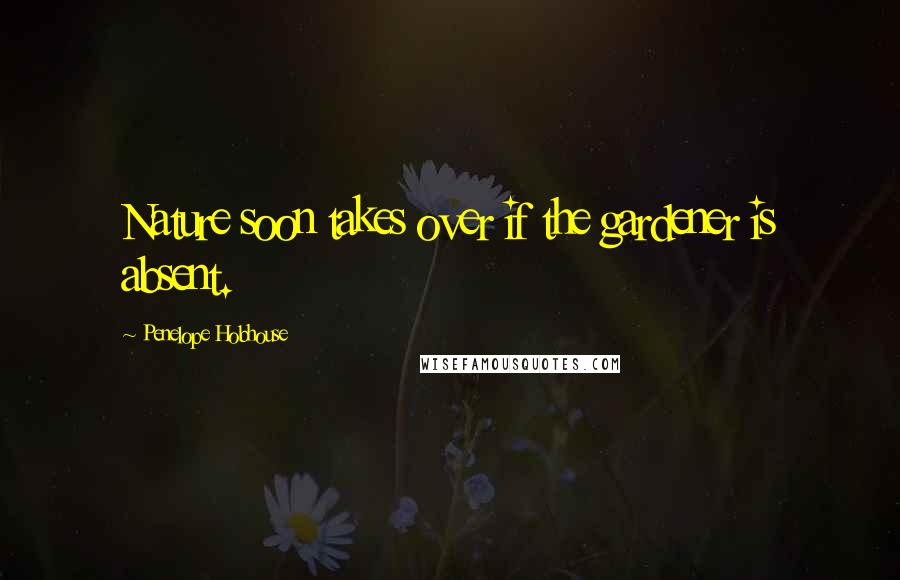 Penelope Hobhouse Quotes: Nature soon takes over if the gardener is absent.