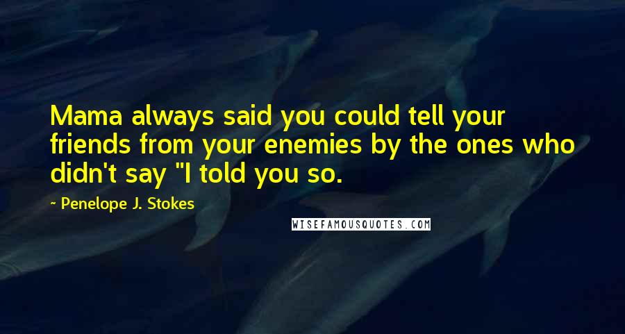 Penelope J. Stokes Quotes: Mama always said you could tell your friends from your enemies by the ones who didn't say "I told you so.