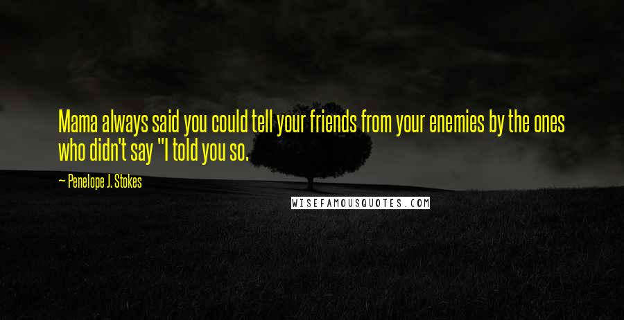 Penelope J. Stokes Quotes: Mama always said you could tell your friends from your enemies by the ones who didn't say "I told you so.