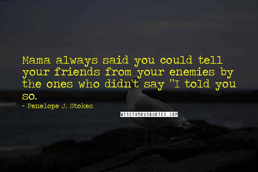 Penelope J. Stokes Quotes: Mama always said you could tell your friends from your enemies by the ones who didn't say "I told you so.