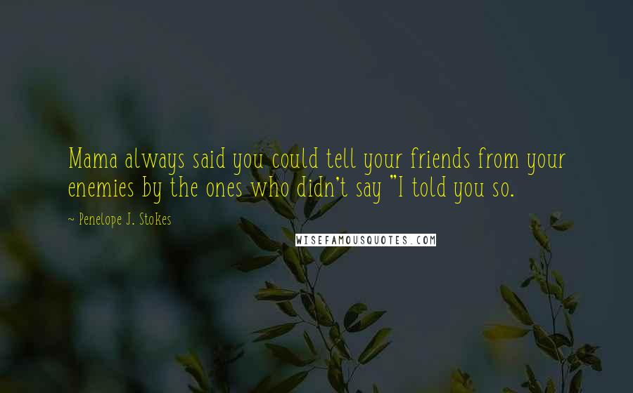 Penelope J. Stokes Quotes: Mama always said you could tell your friends from your enemies by the ones who didn't say "I told you so.
