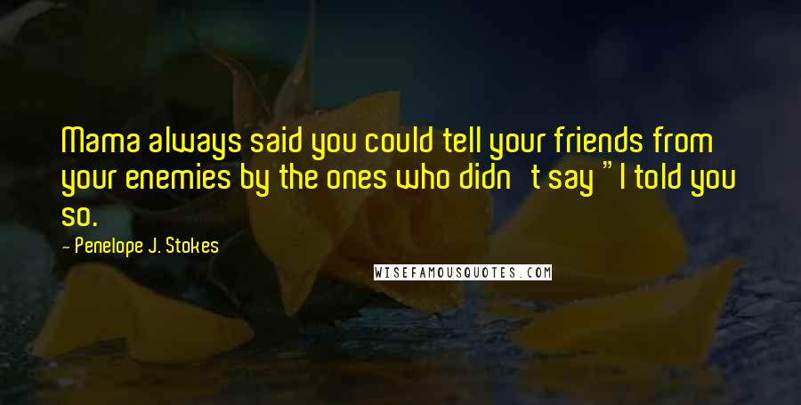 Penelope J. Stokes Quotes: Mama always said you could tell your friends from your enemies by the ones who didn't say "I told you so.