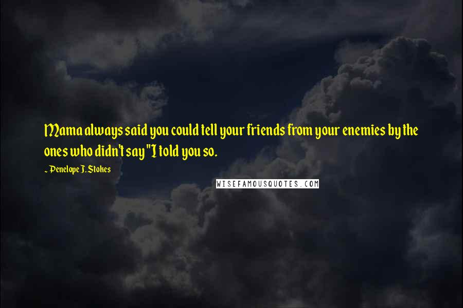 Penelope J. Stokes Quotes: Mama always said you could tell your friends from your enemies by the ones who didn't say "I told you so.