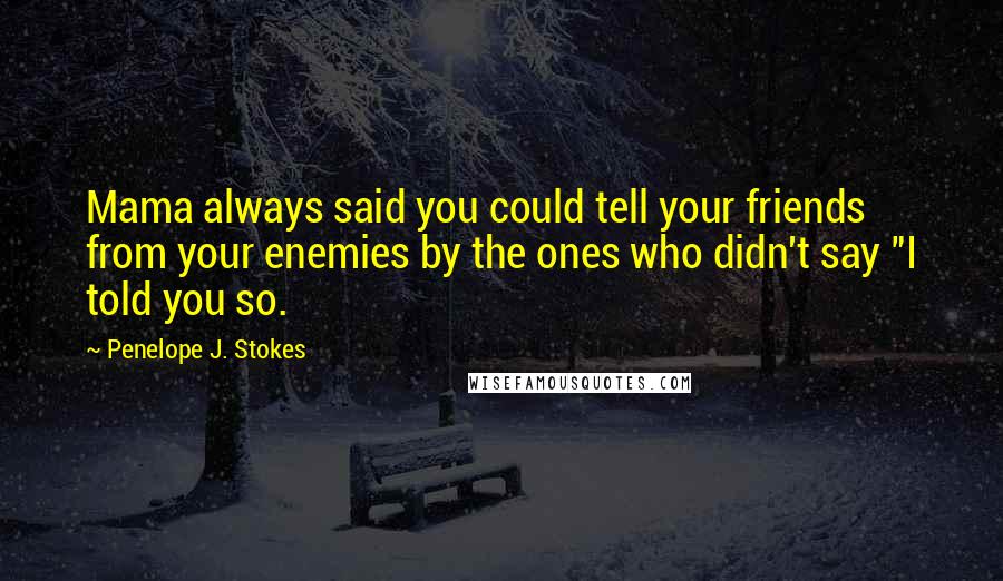 Penelope J. Stokes Quotes: Mama always said you could tell your friends from your enemies by the ones who didn't say "I told you so.