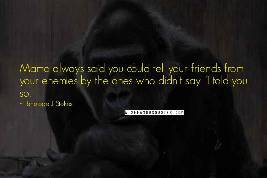 Penelope J. Stokes Quotes: Mama always said you could tell your friends from your enemies by the ones who didn't say "I told you so.