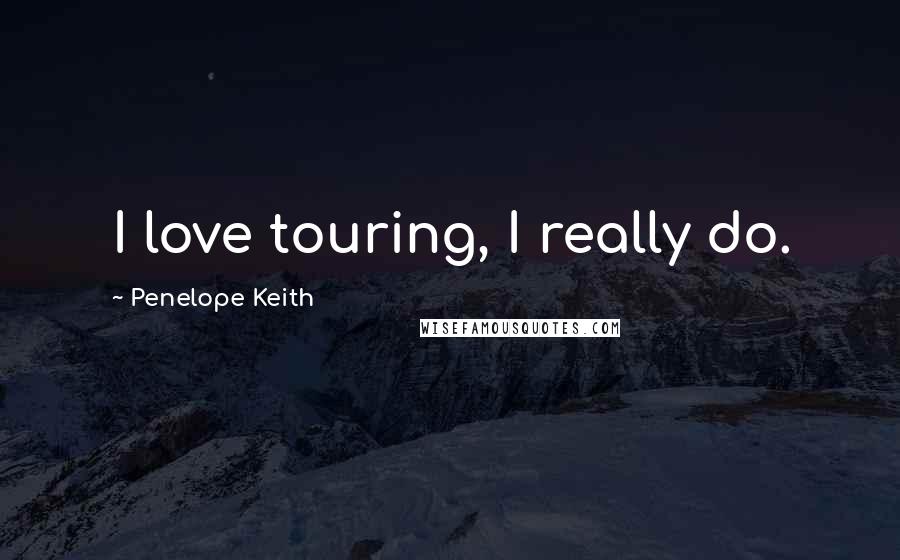 Penelope Keith Quotes: I love touring, I really do.