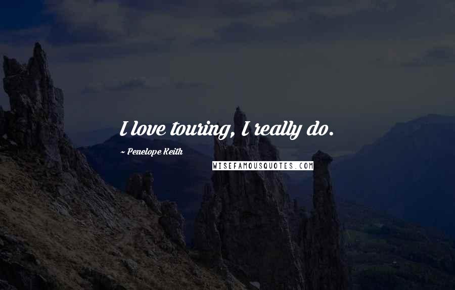 Penelope Keith Quotes: I love touring, I really do.