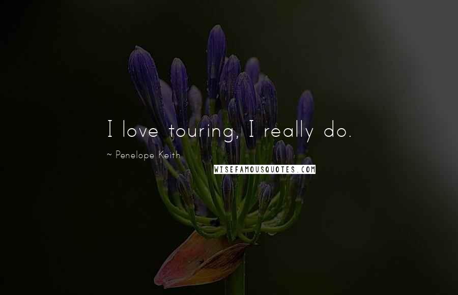 Penelope Keith Quotes: I love touring, I really do.