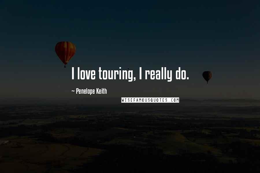 Penelope Keith Quotes: I love touring, I really do.