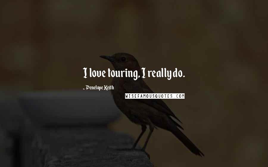Penelope Keith Quotes: I love touring, I really do.