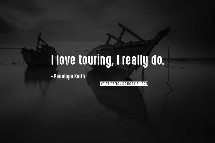 Penelope Keith Quotes: I love touring, I really do.