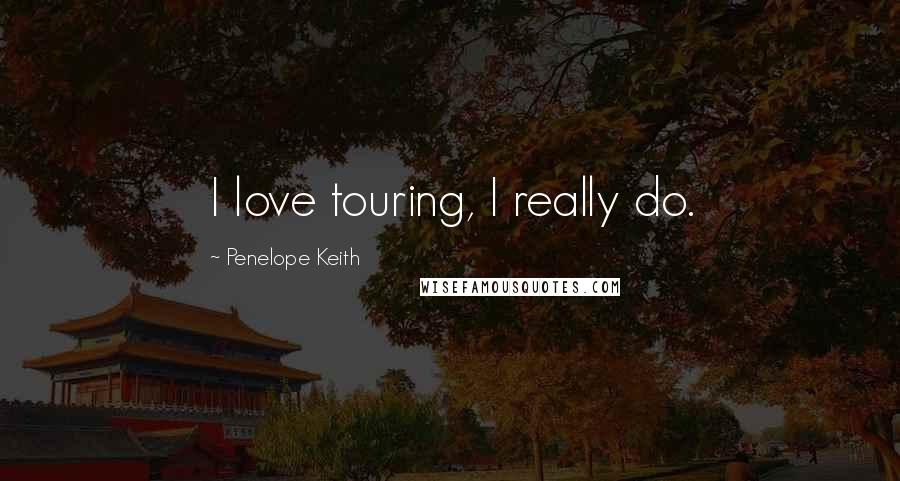 Penelope Keith Quotes: I love touring, I really do.