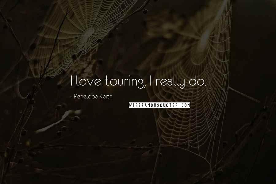 Penelope Keith Quotes: I love touring, I really do.