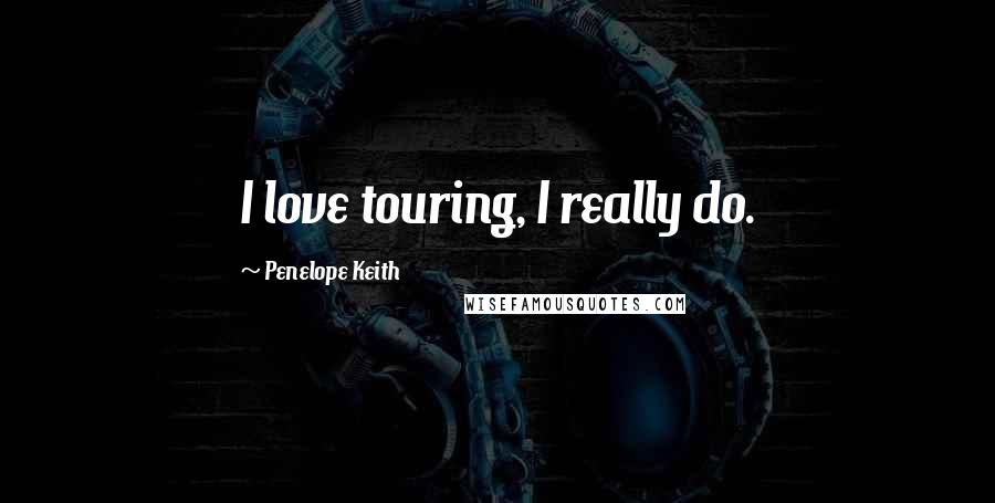 Penelope Keith Quotes: I love touring, I really do.