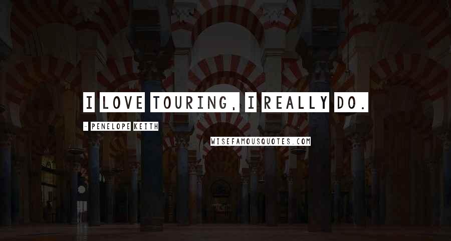Penelope Keith Quotes: I love touring, I really do.