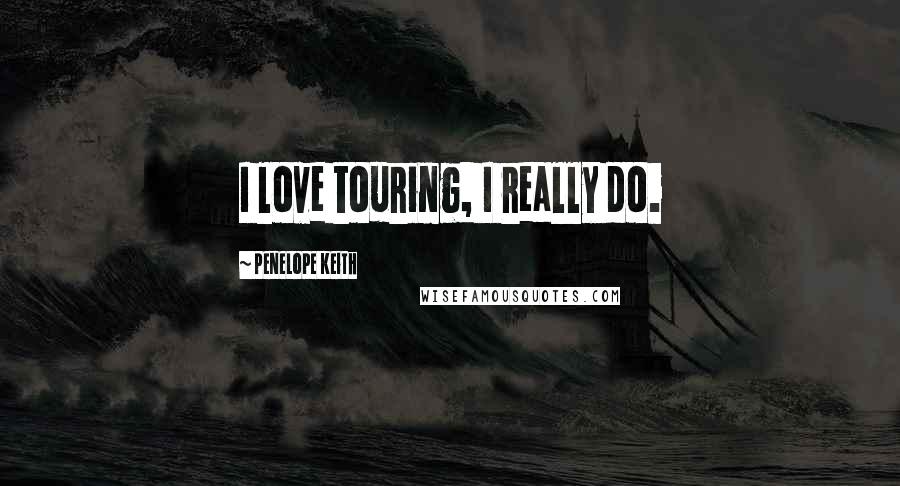 Penelope Keith Quotes: I love touring, I really do.