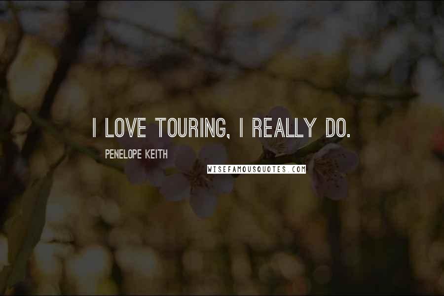 Penelope Keith Quotes: I love touring, I really do.