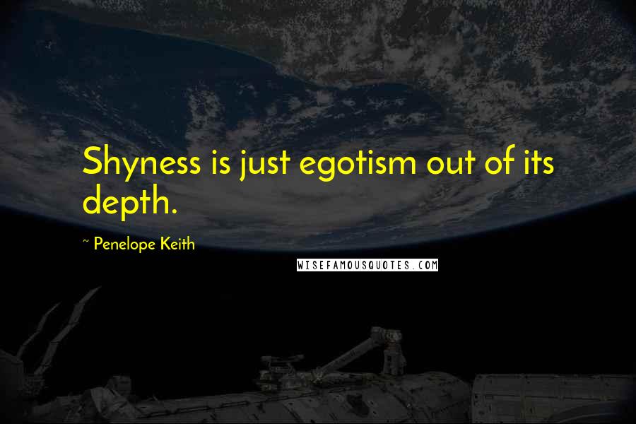 Penelope Keith Quotes: Shyness is just egotism out of its depth.