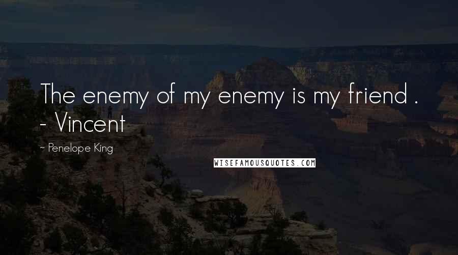 Penelope King Quotes: The enemy of my enemy is my friend . - Vincent