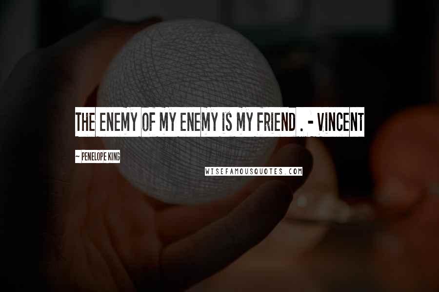 Penelope King Quotes: The enemy of my enemy is my friend . - Vincent