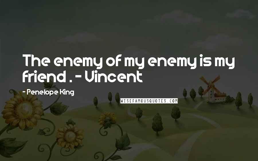 Penelope King Quotes: The enemy of my enemy is my friend . - Vincent