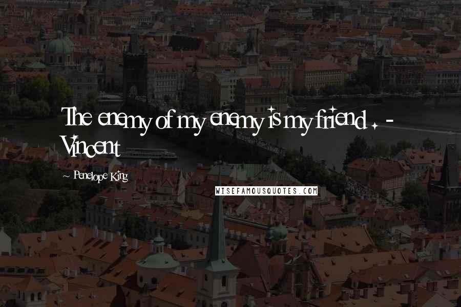Penelope King Quotes: The enemy of my enemy is my friend . - Vincent
