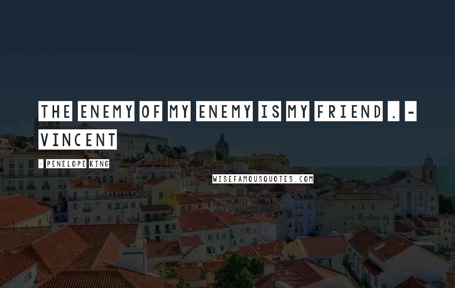 Penelope King Quotes: The enemy of my enemy is my friend . - Vincent