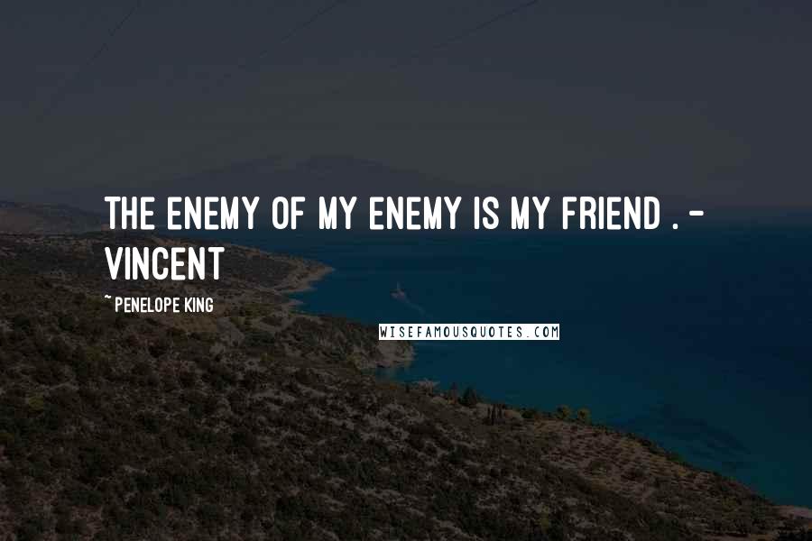 Penelope King Quotes: The enemy of my enemy is my friend . - Vincent