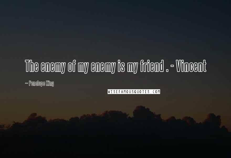 Penelope King Quotes: The enemy of my enemy is my friend . - Vincent